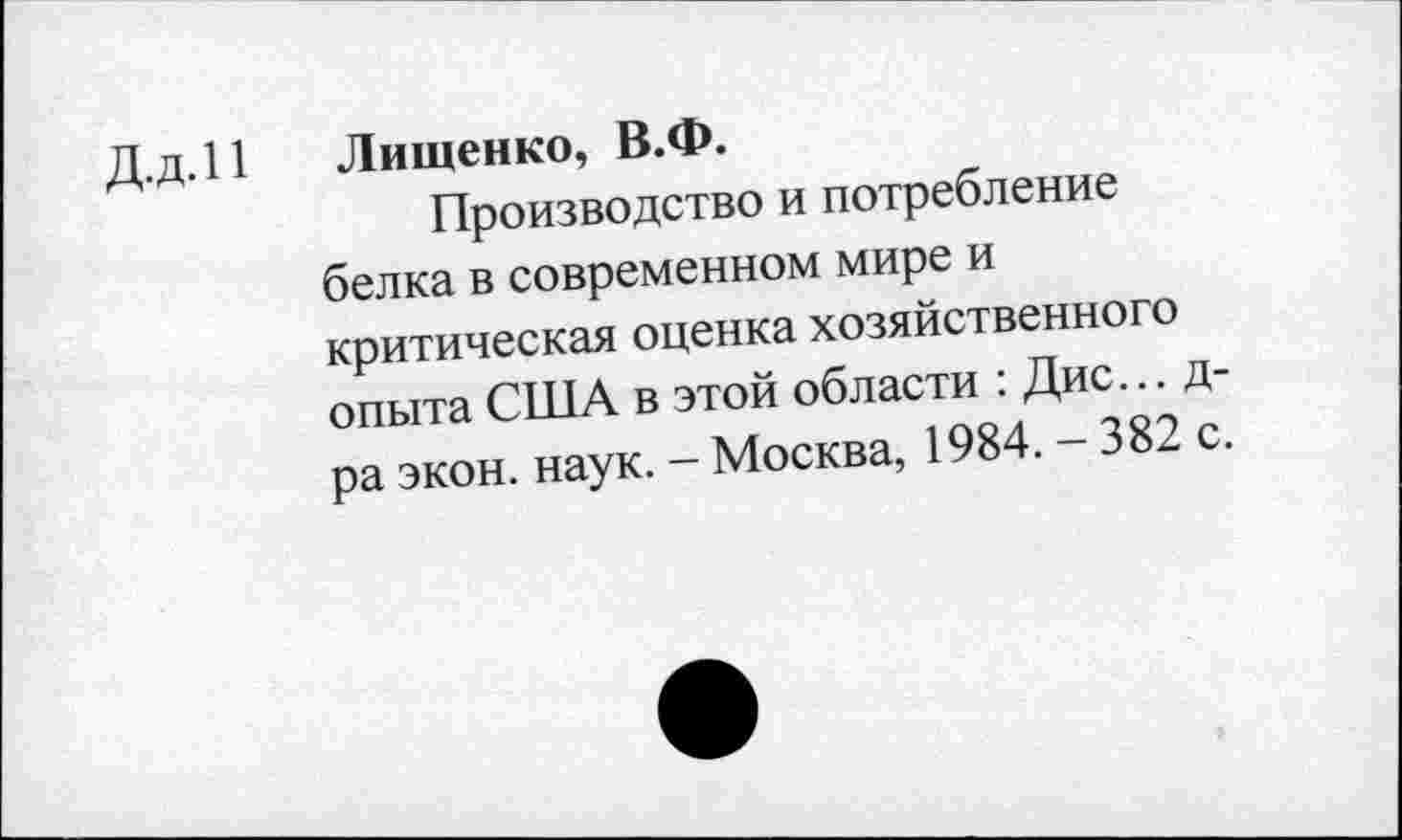 ﻿Д.д.11 Лященко, В.Ф.
Производство и потребление белка в современном мире и критическая оценка хозяйственного опыта США в этой области : Дис... д-ра экон. наук. - Москва, 1984. - 382 с.